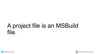 @davidwengier twitch.tv/davidwengier
A project file is an MSBuild
file.
 
