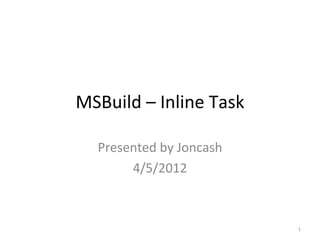MSBuild – Inline Task

  Presented by Joncash
       4/5/2012



                         1
 