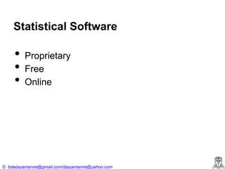 Statistical Software

•
•
•

Proprietary
Free
Online

© bdwjayamanne@gmail.com/djayamanne@yahoo.com

 