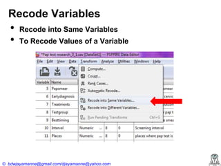 Recode Variables

•
•

Recode into Same Variables
To Recode Values of a Variable

© bdwjayamanne@gmail.com/djayamanne@yahoo.com

 