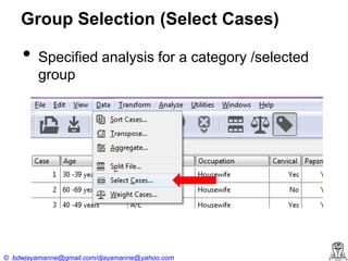 Group Selection (Select Cases)

•

Specified analysis for a category /selected
group

© bdwjayamanne@gmail.com/djayamanne@yahoo.com

 