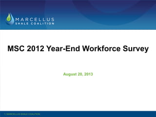 MSC 2012 Year-End Workforce Survey
August 20, 2013
1 | MARCELLUS SHALE COALITION
 