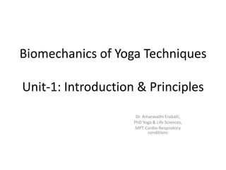 Biomechanics of Yoga Techniques
Unit-1: Introduction & Principles
Dr. Amaravathi Eraballi,
PhD Yoga & Life Sciences,
MPT Cardio-Respiratory
conditions
 