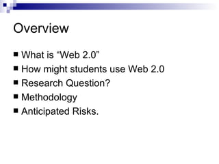 Overview What is “Web 2.0” How might students use Web 2.0 Research Question? Methodology Anticipated Risks.