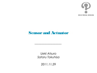 Sensorand Actuator
Ueki Atsuro
Satoru Tokuhisa
2011.11.29
 