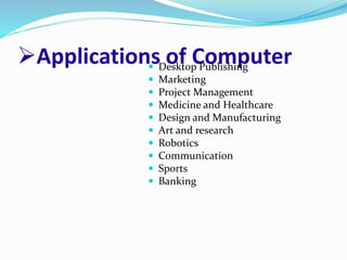 Applications of Computer Desktop Publishing
 Marketing
 Project Management
 Medicine and Healthcare
 Design and Manufacturing
 Art and research
 Robotics
 Communication
 Sports
 Banking
 