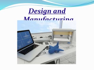 Design and
Manufacturing
 