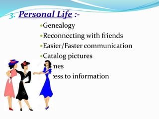 3. Personal Life :-
Genealogy
Reconnecting with friends
Easier/Faster communication
Catalog pictures
Games
Access to information
 