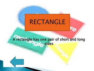  A rectangle has one pair of short and long
sides
RECTANGLE
 