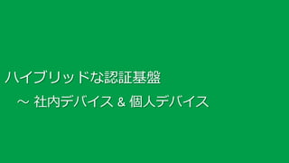 ハイブリッドな認証基盤
～ 社内デバイス & 個人デバイス

22

 