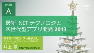 ROOM

A
最新 .NET テクノロジと
次世代型アプリ開発 2013
日本マイクロソフト株式会社
デベロッパー & プラットフォーム統括本部
エバンジェリスト

井上 章

http://aka.ms/chack

 