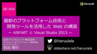 DE-004

最新のプラットフォーム技術と
開発ツールを活用した Web の構築
～ ASP.NET と Visual Studio 2013 ～
日本マイクロソフト株式会社
デベロッパー＆プラットフォーム統括本部
エバンジェリスト

岩出 智行

@haruulala
slideshare.net/haruulala

 