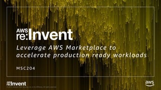 © 2017, Amazon Web Services, Inc. or its Affiliates. All rights reserved.
Leverage AWS Marketplace to
accelerate production ready workloads
M S C 2 0 4
 