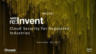 © 2017, Amazon Web Services, Inc. or its Affiliates. All rights reserved.
Cloud Security for Regulated
Industries
M S C 3 0 1
N o v e m b e r 2 8 , 2 0 1 7
 