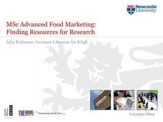 MSc Advanced Food Marketing:
Finding Resources for Research
Julia Robinson, Assistant Librarian for SAgE




                                               University Library
 
