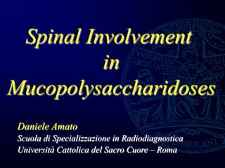 Spinal Involvement
in
Mucopolysaccharidoses
Daniele Amato
Scuola di Specializzazione in Radiodiagnostica
Università Cattolica del Sacro Cuore – Roma
 
