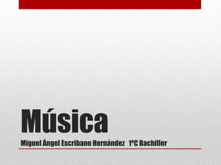 Música
Miguel Ángel Escribano Hernández 1ºC Bachiller

 