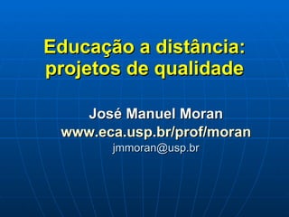 Educação a distância: projetos de qualidade José Manuel Moran www.eca.usp.br/prof/moran [email_address] 