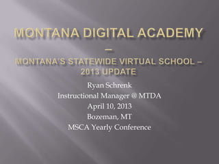 Ryan Schrenk
Instructional Manager @ MTDA
          April 10, 2013
          Bozeman, MT
   MSCA Yearly Conference
 
