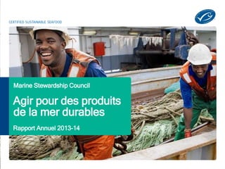 Marine Stewardship Stewardship Council 
Council 
Agir pour des produits 
de la mer durables 
Rapport Annuel 2013-14 
 