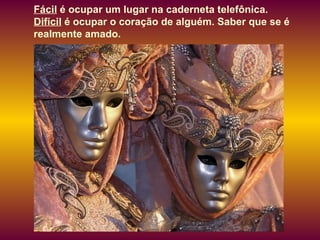 Fácil  é ocupar um lugar na caderneta telefônica.  Difícil  é ocupar o coração de alguém. Saber que se é realmente amado.  