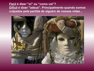 Fácil  é dizer &quot;oi&quot; ou “como vai”?  Difícil  é dizer &quot;adeus&quot;. Principalmente quando somos culpados pela partida de alguém de nossas vidas...  