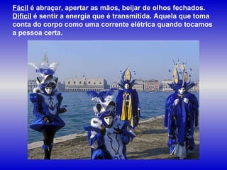 Fácil  é abraçar, apertar as mãos, beijar de olhos fechados.  Difícil  é sentir a energia que é transmitida. Aquela que toma conta do corpo como uma corrente elétrica quando tocamos a pessoa certa. 