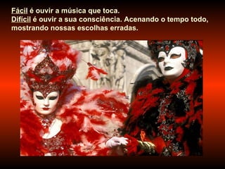 Fácil  é ouvir a música que toca.  Difícil  é ouvir a sua consciência. Acenando o tempo todo, mostrando nossas escolhas erradas.  