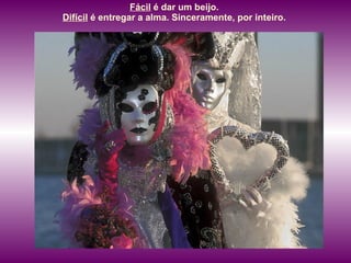 Fácil  é dar um beijo.  Difícil  é entregar a alma. Sinceramente, por inteiro.  