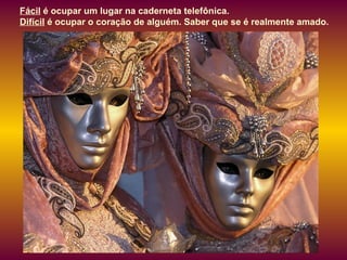 Fácil é ocupar um lugar na caderneta telefônica.
Difícil é ocupar o coração de alguém. Saber que se é realmente amado.
 
