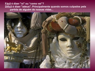 Fácil é dizer "oi" ou “como vai”?
Difícil é dizer "adeus". Principalmente quando somos culpados pela
partida de alguém de nossas vidas...
 