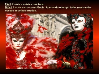 Fácil é ouvir a música que toca.
Difícil é ouvir a sua consciência. Acenando o tempo todo, mostrando
nossas escolhas erradas.
 