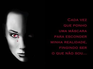 Cada vez  que ponho  uma máscara  para esconder  minha realidade,  fingindo ser  o que não sou...  