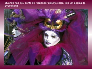 Quando não dou conta de responder alguma coisa, leio um poema do Drummond  