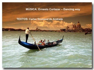 MÚSICA: Ernesto Cortazar – Dancing.way TEXTOS : Carlos Drumond de Andrade 