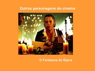 Outros personagens do cinema
O Fantasma da Ópera
 