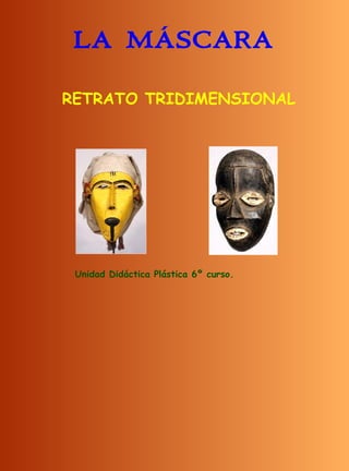 LA MÁSCARA

RETRATO TRIDIMENSIONAL




 Unidad Didáctica Plástica 6º curso.
 