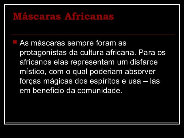 Máscaras Africanas
 As máscaras sempre foram as
protagonistas da cultura africana. Para os
africanos elas representam um ...