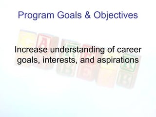 Program Goals & Objectives


Increase understanding of career
 goals, interests, and aspirations
 