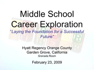 Middle School
Career Exploration
“Laying the Foundation for a Successful
               Future”

      Hyatt Regency Orange County
        Garden Grove, California
              Granada Room

           February 23, 2009
 