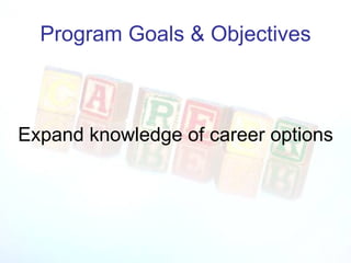 Program Goals & Objectives Expand knowledge of career options 