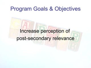 Program Goals & Objectives Increase perception of  post-secondary relevance 