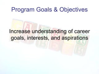 Program Goals & Objectives Increase understanding of career goals, interests, and aspirations 