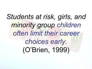 Students at risk, girls, and minority group  children often limit their career choices early. (O’Brien, 1999) 