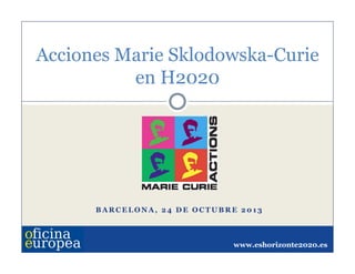 Acciones Marie Sklodowska-Curie
en H2020

BARCELONA, 24 DE OCTUBRE 2013

www.eshorizonte2020.es

 