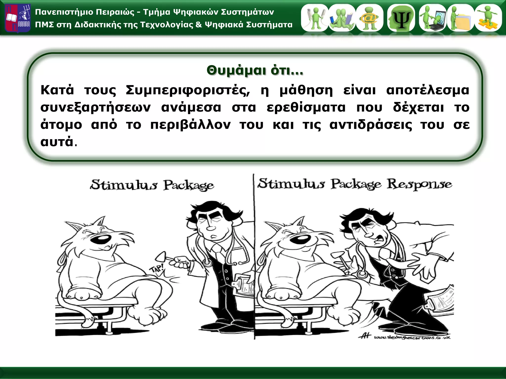 Παλεπηζηήκην Πεηξαηώο - Σκήκα Φεθηαθώλ ΢πζηεκάησλ
ΠΜ΢ ζηε Γηδαθηηθήο ηεο Σερλνινγίαο & Φεθηαθά ΢πζηήκαηα




                                   Θπκάκαη όηη…
 Καηά ηνπο ΢πκπεξηθνξηζηέο, ε κάζεζε είλαη απνηέιεζκα
 ζπλεμαξηήζεσλ αλάκεζα ζηα εξεζίζκαηα πνπ δέρεηαη ην
 άηνκν από ην πεξηβάιινλ ηνπ θαη ηηο αληηδξάζεηο ηνπ ζε
 απηά.
 