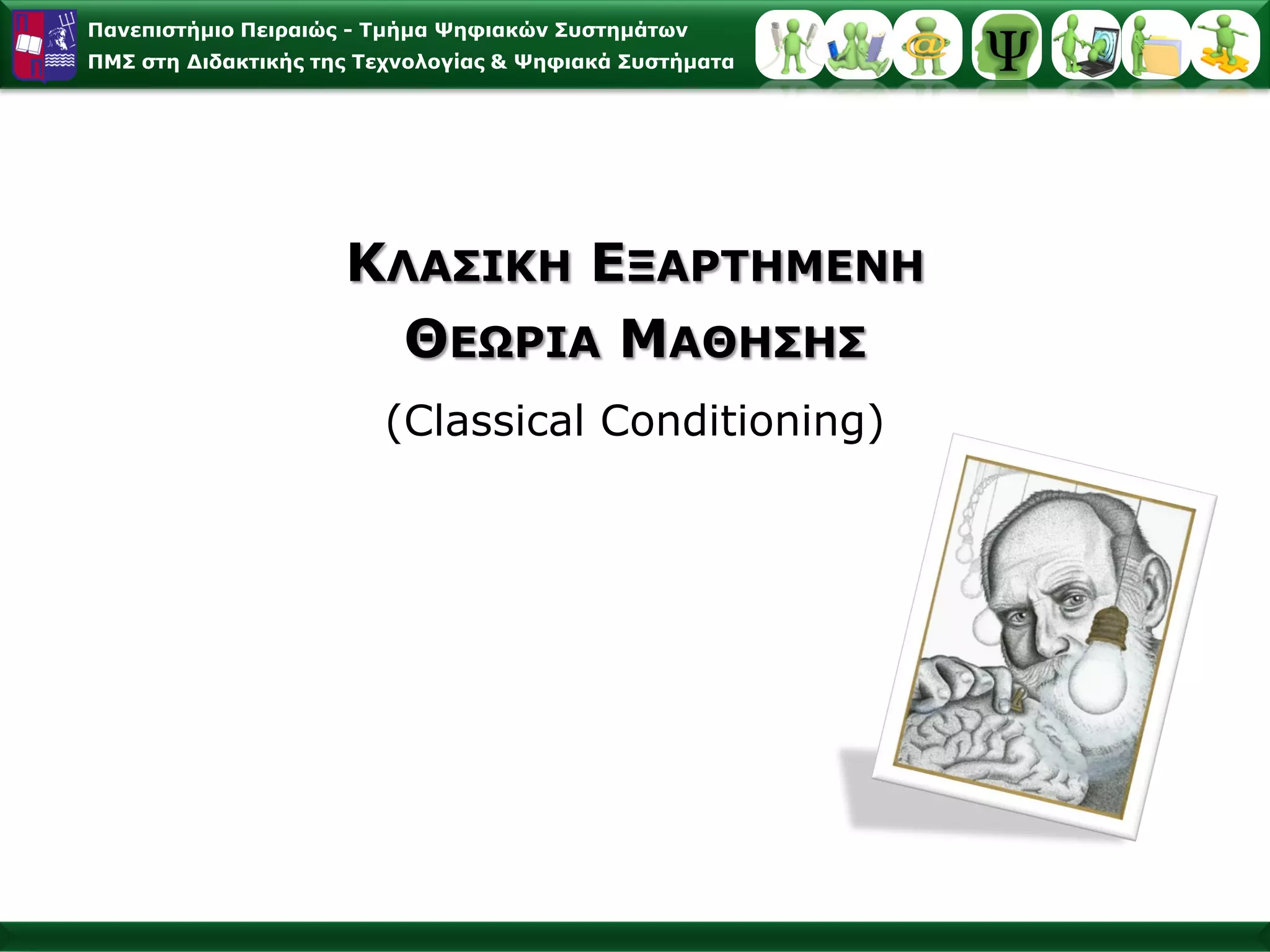 Παλεπηζηήκην Πεηξαηώο - Σκήκα Φεθηαθώλ ΢πζηεκάησλ
ΠΜ΢ ζηε Γηδαθηηθήο ηεο Σερλνινγίαο & Φεθηαθά ΢πζηήκαηα




                     ΚΛΑ΢ΙΚΗ ΔΞΑΡΣΗΜΔΝΗ
                       ΘΔΧΡΙΑ ΜΑΘΗ΢Η΢
                        (Classical Conditioning)
 
