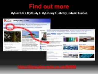 Find out more
MyUniHub > MyStudy > MyLibrary > Library Subject Guides
http://libguides.mdx.ac.uk/BIMM
 