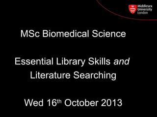 MSc Biomedical Science
Postgraduate Course Feedback

Essential Library Skills and
Literature Searching
Wed 16 October 2013
th

 