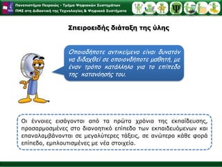 Κατανόηση των δομώνΚάθε επιστήμη στηρίζεται σε ορισμένες βασικές έννοιες, τις αρχές. Ο Bruner υποστηρίζει ότι ο μαθητής πρέπει να αφομοιώσει αυτές τις δομές - αρχές, ώστε βαθμιαία και με σπειροειδή μορφή να εμβαθύνει και να επεκτείνει την εφαρμογή αυτών των αρχών. Η πλήρης κατανόηση της δομής σημαίνει  κατανόηση των σχέσεων μεταξύ των πραγμάτων από την πλευρά του μαθητή και κατανόηση των γενικών αρχών στις οποίες μπορεί να υπάγονται και άλλες ειδικές περιπτώσεις.
